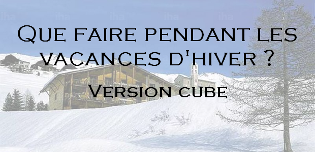 Que faire pendant les vacances de Février ? – version cube