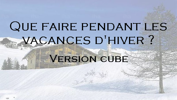 Que faire pendant les vacances de Février ? – version cube