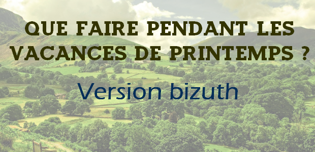 Que faire pendant les vacances de Printemps ? – Bizuth