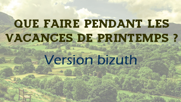 Que faire pendant les vacances de Printemps ? – Bizuth