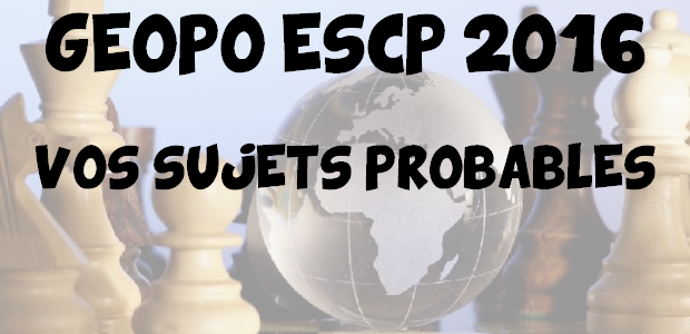 Vos sujets probables en géopo ESCP 2016